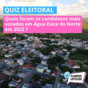 QUIZ ELEITORAL: Quais foram os candidatos mais votados em Água Doce do Norte em 2022?