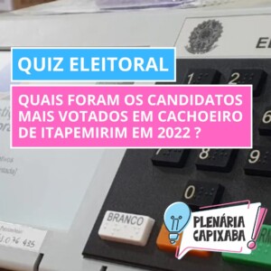 QUIZ ELEITORAL: Quais foram os candidatos mais votados em Cachoeiro de Itapemirim em 2022 ?