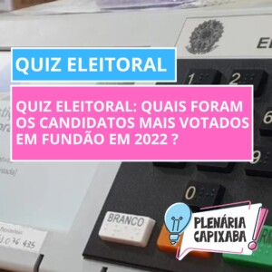 QUIZ ELEITORAL: Quais foram os candidatos mais votados em Fundão em 2022 ?