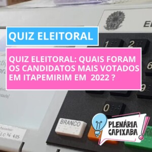 QUIZ ELEITORAL: Quais foram os candidatos mais votados em Itapemirim em 2022 ?
