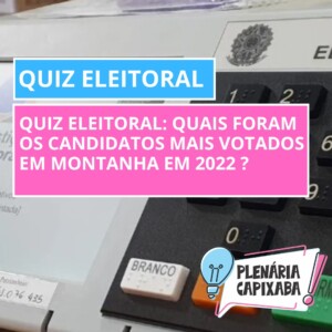 QUIZ ELEITORAL: Quais foram os candidatos mais votados em Montanha do Sul em 2022 ?
