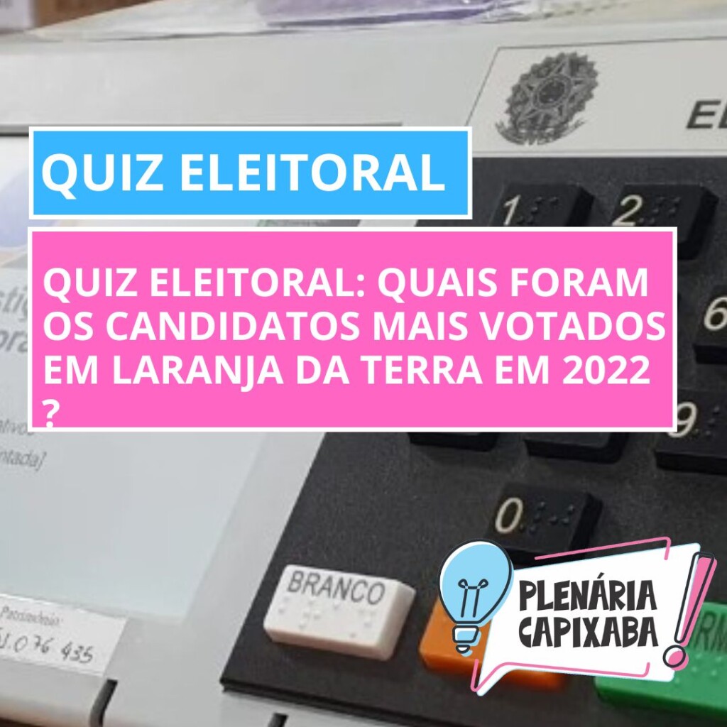 QUIZ ELEITORAL: Quais foram os candidatos mais votados em Laranja da Terra em 2022 ?