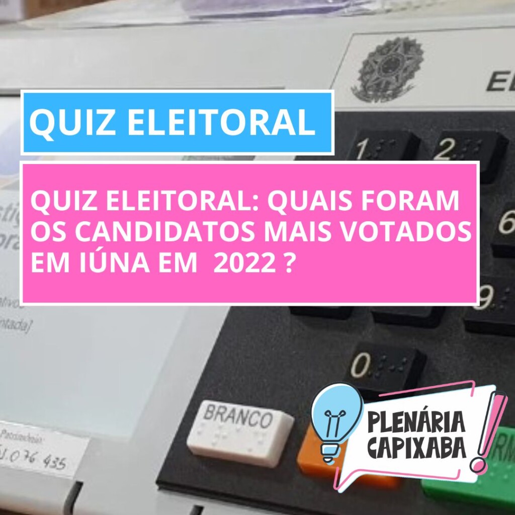 QUIZ ELEITORAL: Quais foram os candidatos mais votados em Iúna em 2022 ?