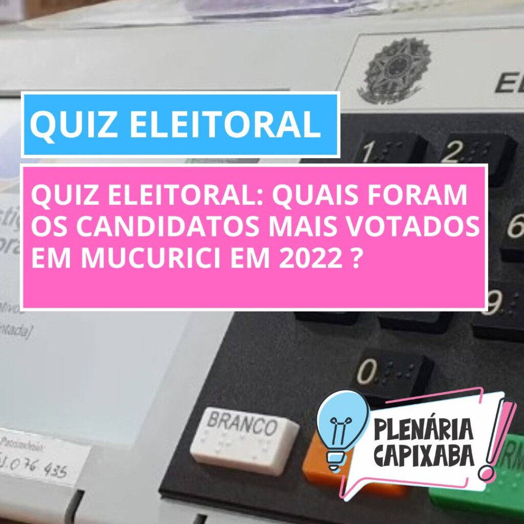 QUIZ ELEITORAL: Quais foram os candidatos mais votados em Mucurici em 2022 ?