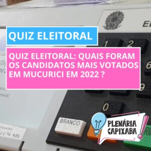 QUIZ ELEITORAL: Quais foram os candidatos mais votados em Mucurici em 2022 ?