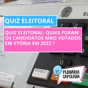 QUIZ ELEITORAL: Quais foram os candidatos mais votados em Vitória em 2022 ?