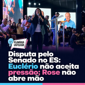 Disputa pelo Senado no ES: Euclério não aceita pressão; Rose não abre mão