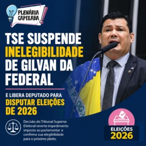 TSE suspende inelegibilidade de Gilvan da Federal e libera deputado para disputar eleições de 2026