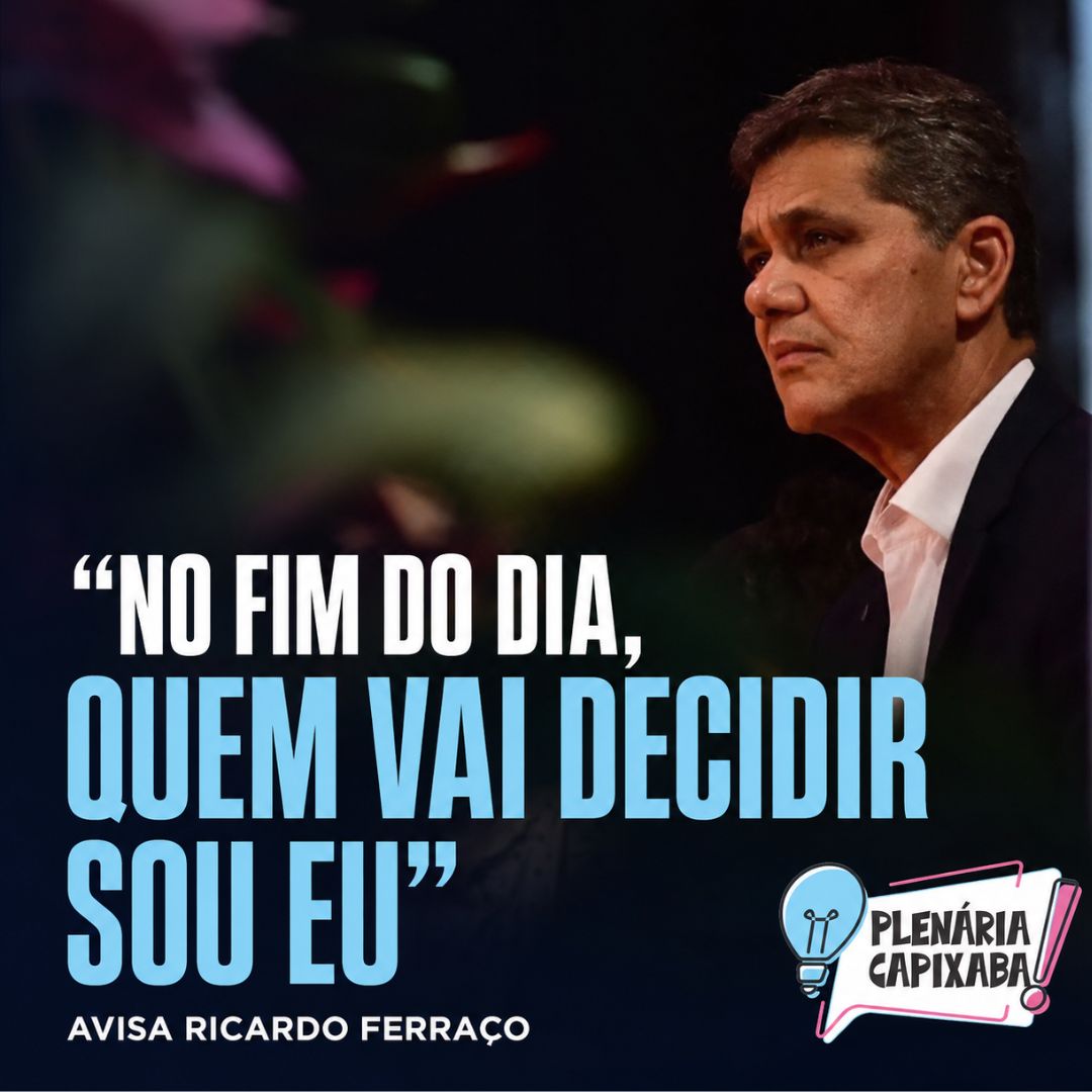 “No fim do dia, quem vai decidir sou eu”, avisa Ricardo Ferraço