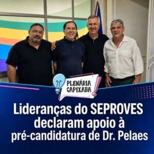 Lideranças do SEPROVES declaram apoio à pré-candidatura de Dr. Pelaes