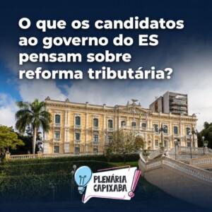 O que os candidatos ao governo do ES pensam sobre reforma tributária?