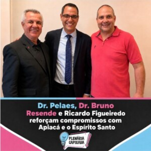 Dr. Pelaes, Dr. Bruno Resende e Ricardo Figueiredo reforçam compromissos com Apiacá e o Espírito Santo