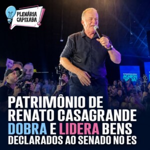 Patrimônio de Renato Casagrande dobra e lidera bens declarados ao Senado no ES