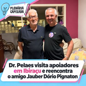 Dr. Pelaes visita apoiadores em Ibiraçu e reencontra o amigo Jauber Dório Pignaton