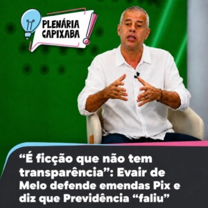 “É ficção que não tem transparência”: Evair de Melo defende emendas Pix e diz que Previdência “faliu”