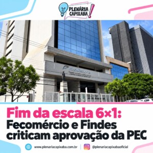 Fim da escala 6×1: Fecomércio e Findes criticam aprovação da PEC