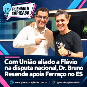 Com União aliado a Flávio na disputa nacional, Dr. Bruno Resende apoia Ferraço no ES